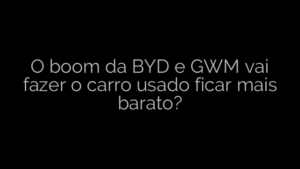​O boom da BYD e GWM vai fazer o carro usado ficar mais barato? 